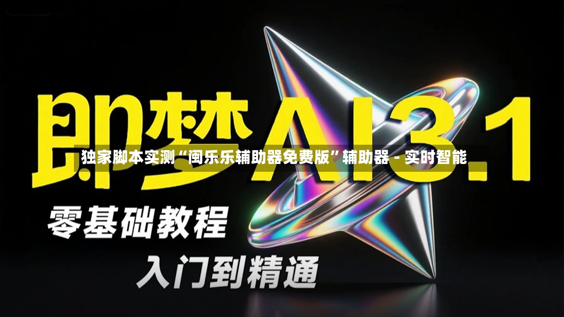 独家脚本实测“闽乐乐辅助器免费版”辅助器 - 实时智能-第2张图片