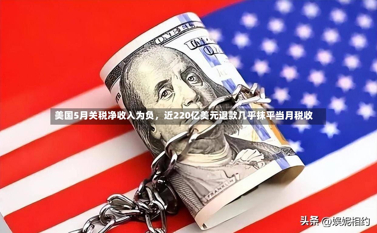 美国5月关税净收入为负	，近220亿美元退款几乎抹平当月税收-第2张图片