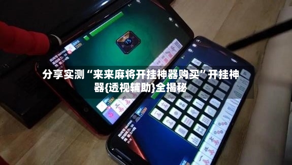 分享实测“来来麻将开挂神器购买”开挂神器{透视辅助}全揭秘