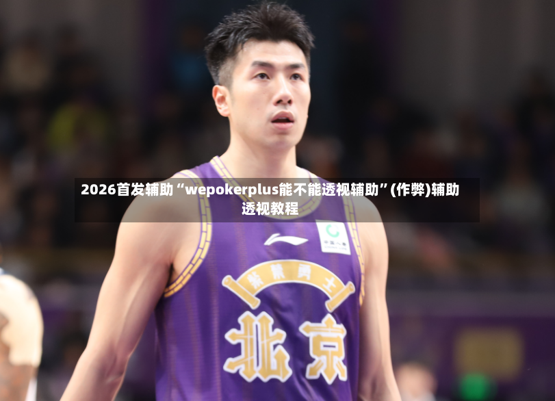 2026首发辅助“wepokerplus能不能透视辅助”(作弊)辅助透视教程