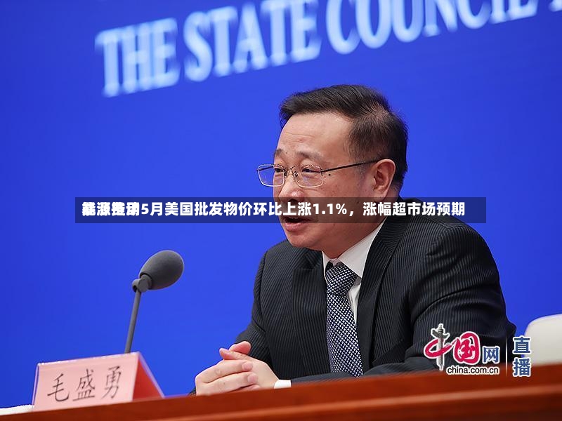 能源费用暴涨推动5月美国批发物价环比上涨1.1%	，涨幅超市场预期-第2张图片