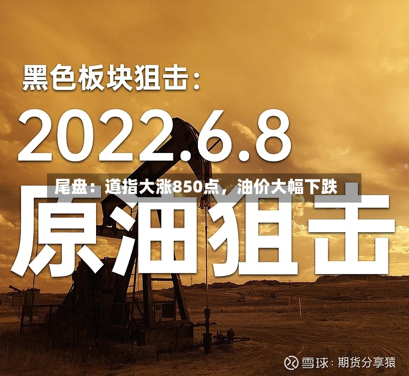 尾盘：道指大涨850点，油价大幅下跌-第3张图片
