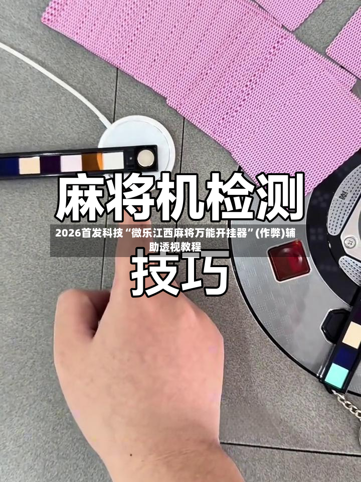 2026首发科技“微乐江西麻将万能开挂器	”(作弊)辅助透视教程-第2张图片