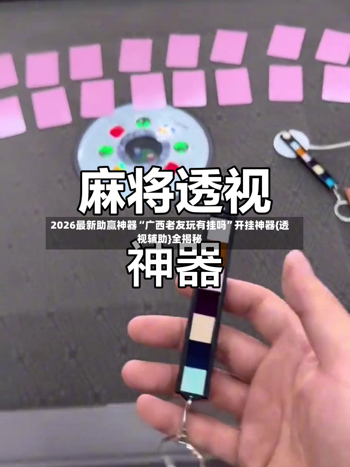 2026最新助赢神器“广西老友玩有挂吗”开挂神器{透视辅助}全揭秘-第2张图片