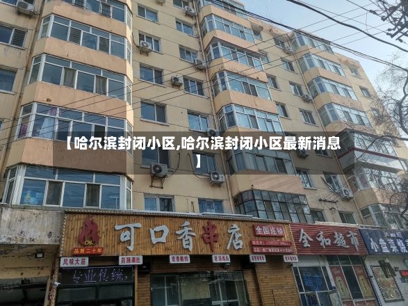 【哈尔滨封闭小区,哈尔滨封闭小区最新消息】-第2张图片