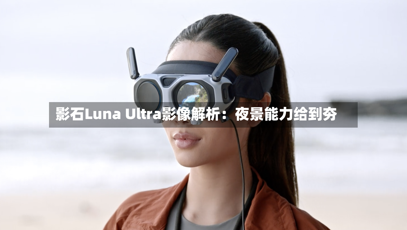 影石Luna Ultra影像解析：夜景能力给到夯-第2张图片