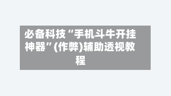 必备科技“手机斗牛开挂神器	”(作弊)辅助透视教程-第2张图片