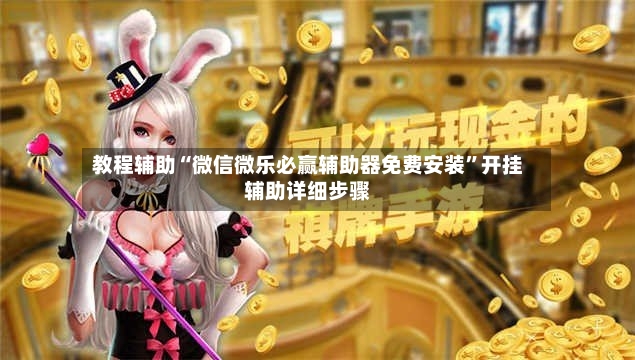 教程辅助“微信微乐必赢辅助器免费安装”开挂辅助详细步骤-第2张图片