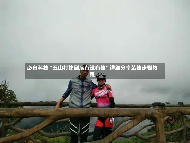 必备科技“玉山打炸到底有没有挂”详细分享装挂步骤教程
