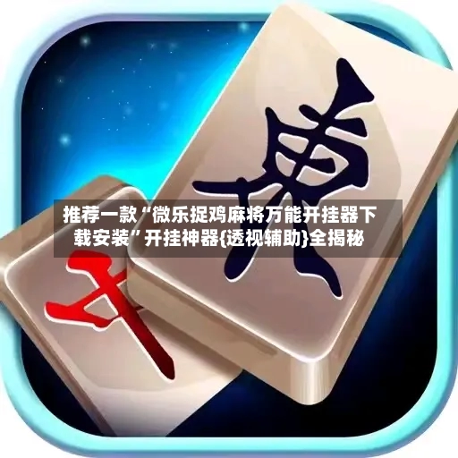 推荐一款“微乐捉鸡麻将万能开挂器下载安装”开挂神器{透视辅助}全揭秘