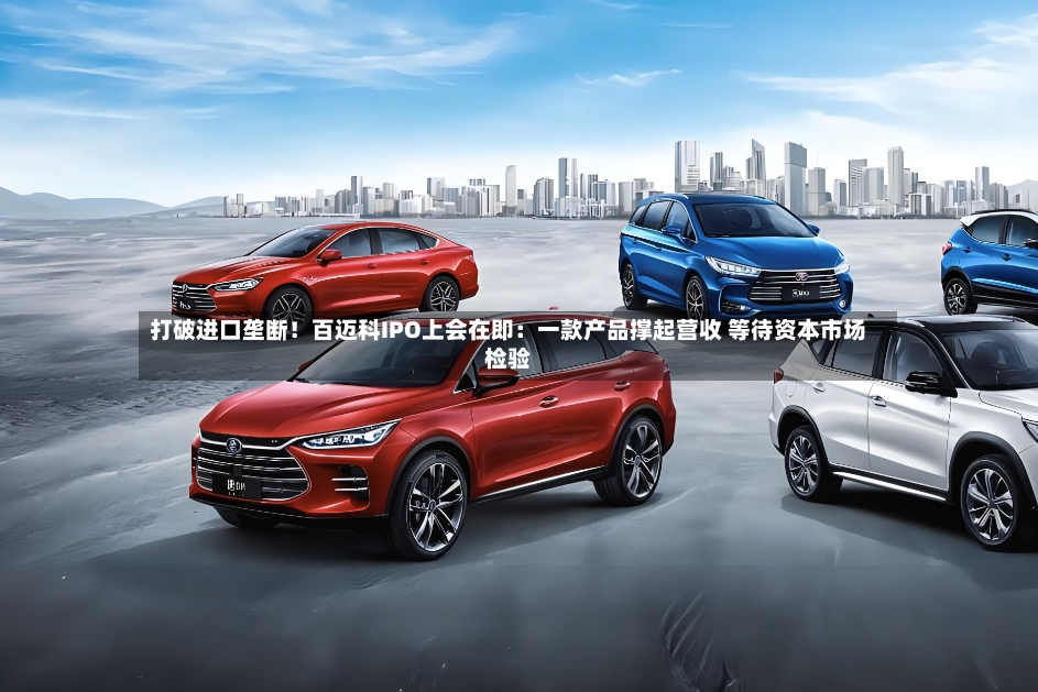 打破进口垄断！百迈科IPO上会在即：一款产品撑起营收 等待资本市场检验