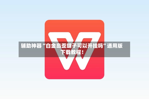 辅助神器“白金岛歪胡子可以开挂吗”通用版下载教程！-第2张图片