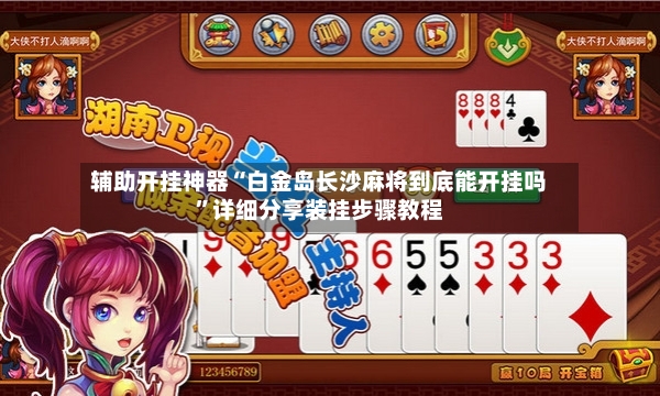 辅助开挂神器“白金岛长沙麻将到底能开挂吗”详细分享装挂步骤教程