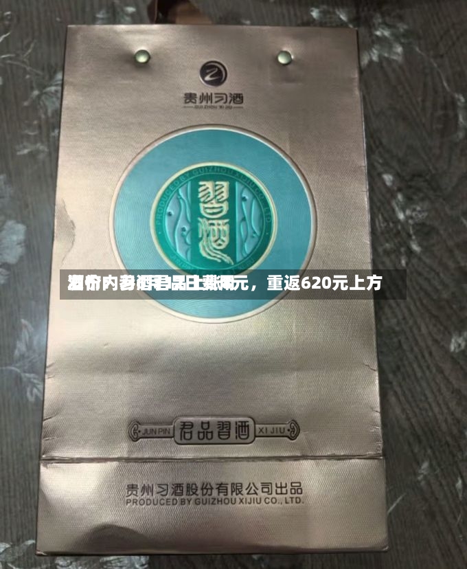 酒价内参6月12日费用发布：习酒君品上涨8元，重返620元上方-第2张图片