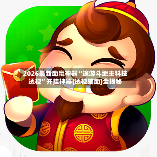 2026最新助赢神器“途游斗地主科技透视”开挂神器{透视辅助}全揭秘-第2张图片