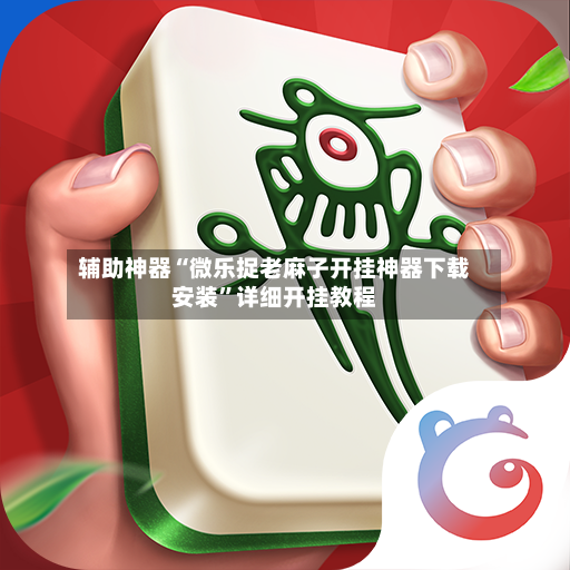 辅助神器“微乐捉老麻子开挂神器下载安装”详细开挂教程