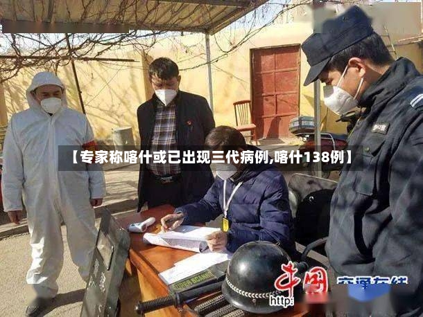 【专家称喀什或已出现三代病例,喀什138例】