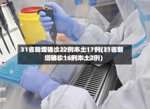 31省新增确诊22例本土17例(31省新增确诊16例本土2例)
