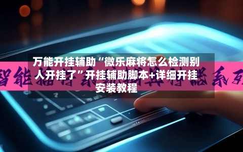 万能开挂辅助“微乐麻将怎么检测别人开挂了”开挂辅助脚本+详细开挂安装教程