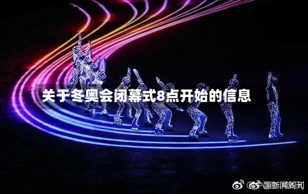 关于冬奥会闭幕式8点开始的信息