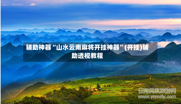 辅助神器“山水云南麻将开挂神器”(开挂)辅助透视教程-第2张图片