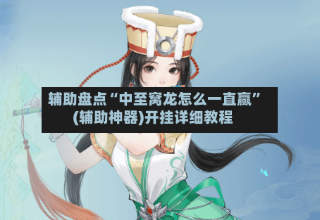 辅助盘点“中至窝龙怎么一直赢”(辅助神器)开挂详细教程