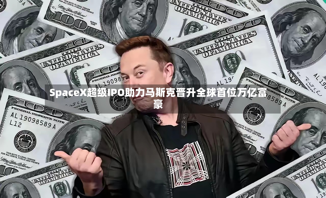 SpaceX超级IPO助力马斯克晋升全球首位万亿富豪-第2张图片