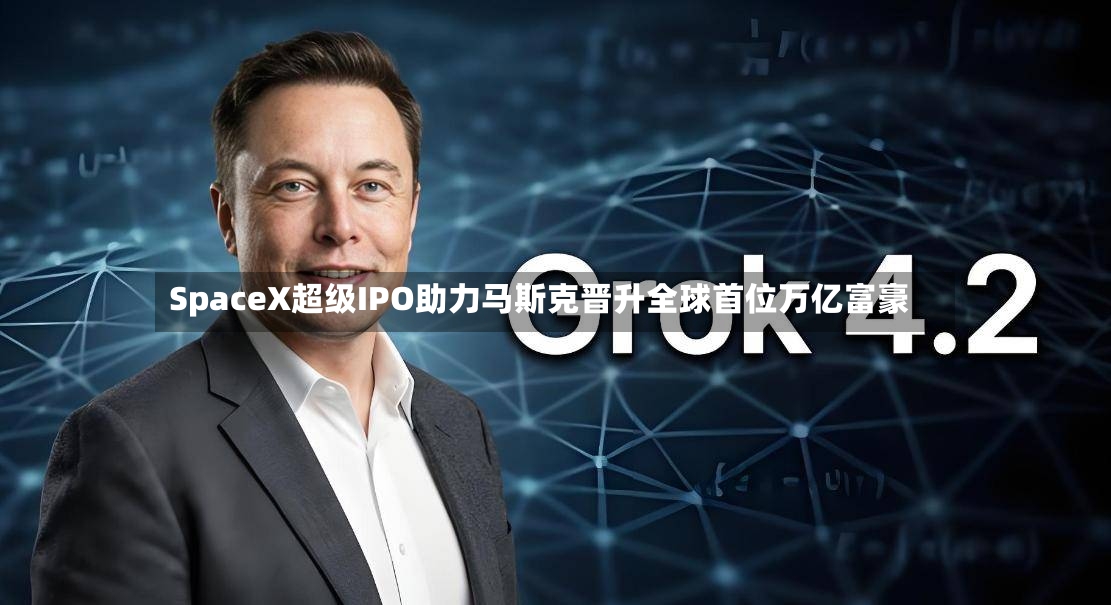 SpaceX超级IPO助力马斯克晋升全球首位万亿富豪-第3张图片
