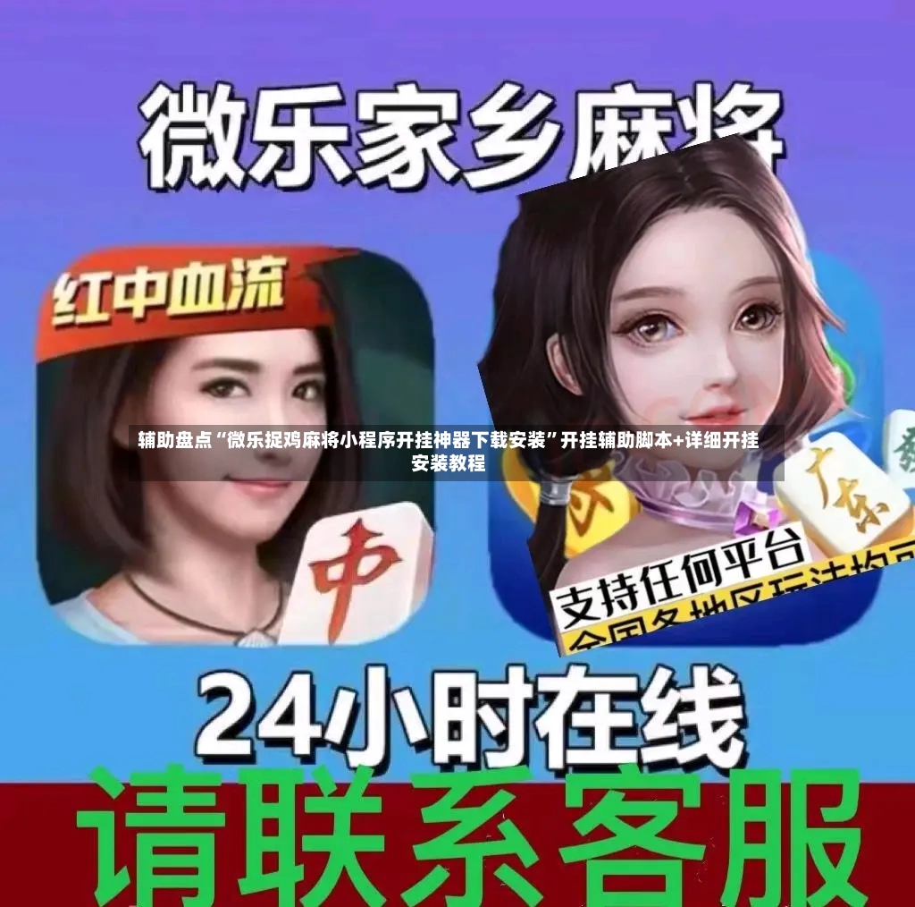 辅助盘点“微乐捉鸡麻将小程序开挂神器下载安装”开挂辅助脚本+详细开挂安装教程-第2张图片