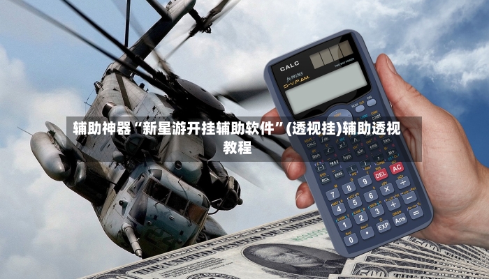 辅助神器“新星游开挂辅助软件”(透视挂)辅助透视教程-第2张图片