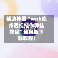辅助神器“wpk德州透视挂作弊挂教程	”通用版下载教程！-第2张图片