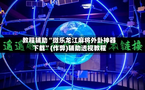 教程辅助“微乐龙江麻将外卦神器下载”(作弊)辅助透视教程
