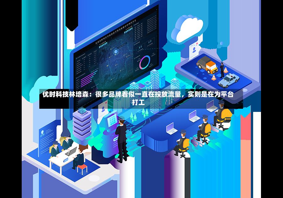 优时科技林培森：很多品牌看似一直在投放流量	，实则是在为平台打工-第2张图片
