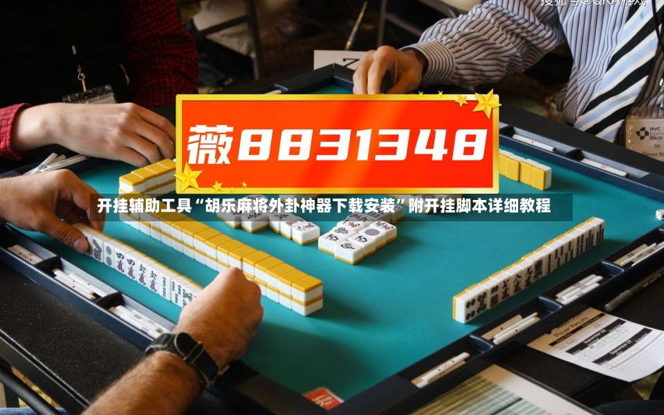 开挂辅助工具“胡乐麻将外卦神器下载安装”附开挂脚本详细教程