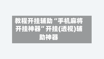 教程开挂辅助“手机麻将开挂神器”开挂(透视)辅助神器