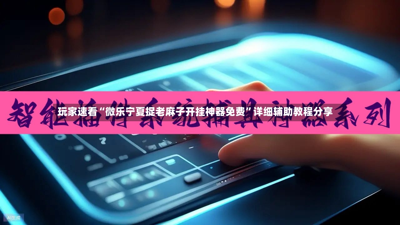玩家速看“微乐宁夏捉老麻子开挂神器免费”详细辅助教程分享
