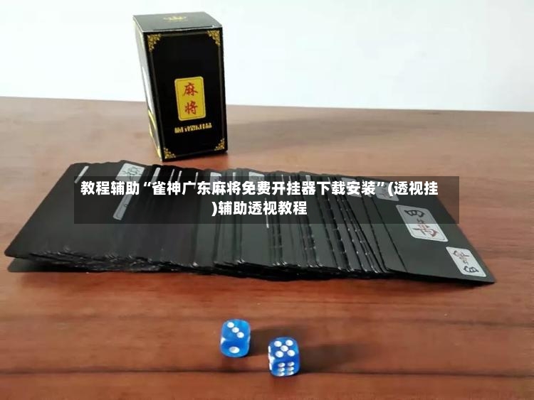 教程辅助“雀神广东麻将免费开挂器下载安装”(透视挂)辅助透视教程