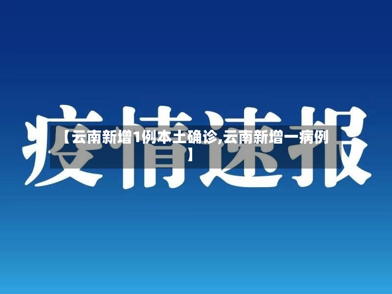 【云南新增1例本土确诊,云南新增一病例】-第2张图片