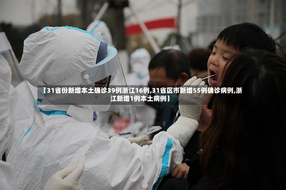 【31省份新增本土确诊39例浙江16例,31省区市新增55例确诊病例,浙江新增1例本土病例】