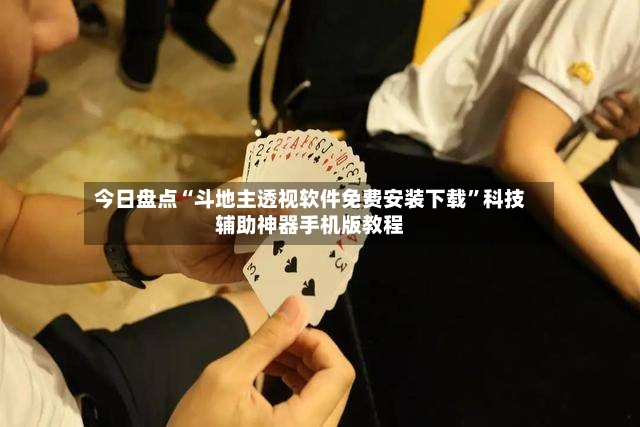 今日盘点“斗地主透视软件免费安装下载”科技辅助神器手机版教程