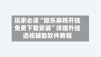 玩家必读“微乐麻将开挂免费下载安装”详细外挂透视辅助软件教程-第3张图片