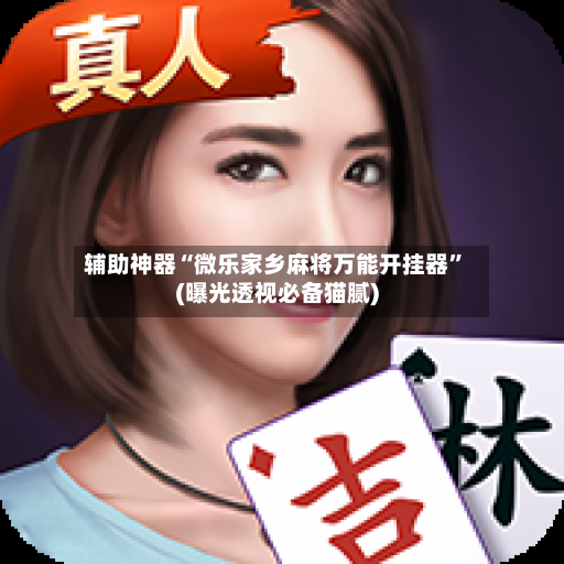 辅助神器“微乐家乡麻将万能开挂器”(曝光透视必备猫腻)