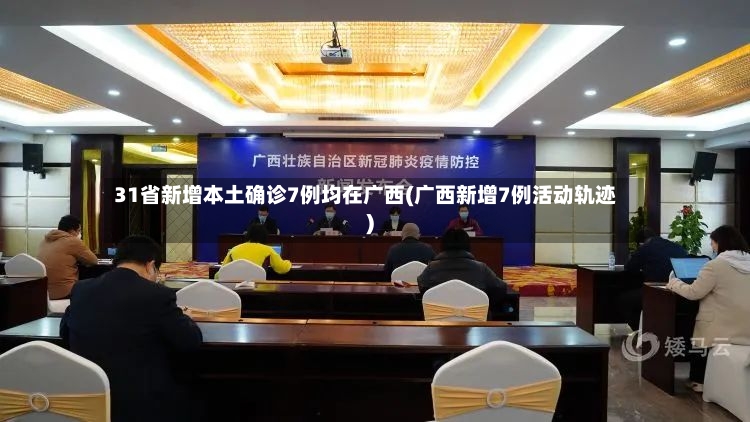 31省新增本土确诊7例均在广西(广西新增7例活动轨迹)