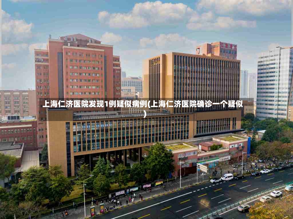 上海仁济医院发现1例疑似病例(上海仁济医院确诊一个疑似)