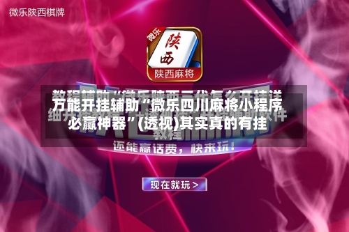 万能开挂辅助“微乐四川麻将小程序必赢神器”(透视)其实真的有挂-第2张图片