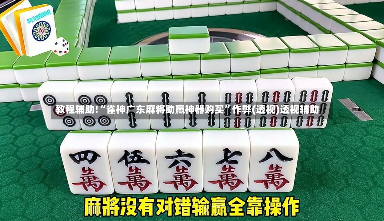 教程辅助!“雀神广东麻将助赢神器购买”作弊(透视)透视辅助