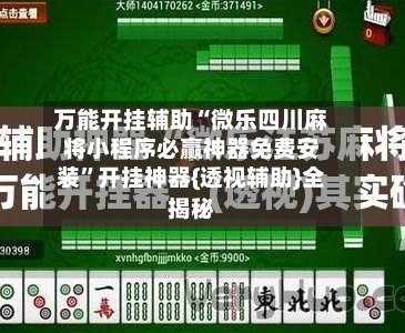 万能开挂辅助“微乐四川麻将小程序必赢神器免费安装”开挂神器{透视辅助}全揭秘-第2张图片