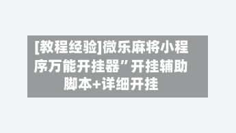 [教程经验]微乐麻将小程序万能开挂器”开挂辅助脚本+详细开挂