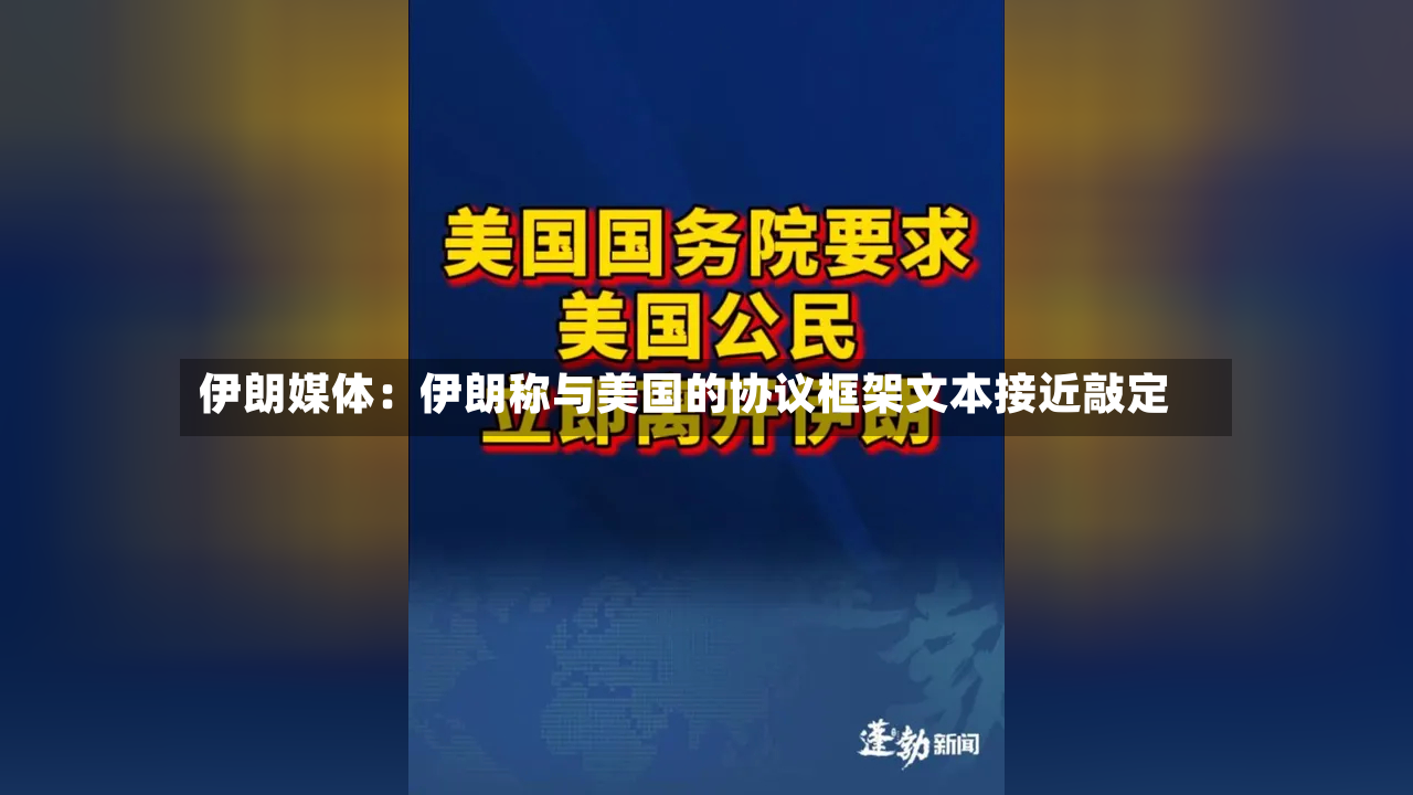 伊朗媒体：伊朗称与美国的协议框架文本接近敲定-第3张图片