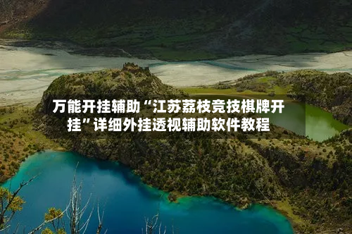 万能开挂辅助“江苏荔枝竞技棋牌开挂	”详细外挂透视辅助软件教程-第2张图片